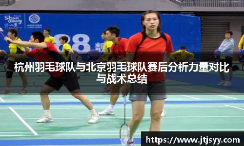 杭州羽毛球队与北京羽毛球队赛后分析力量对比与战术总结