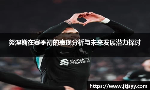 努涅斯在赛季初的表现分析与未来发展潜力探讨