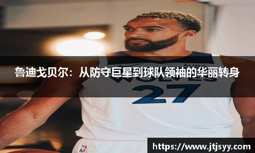 鲁迪戈贝尔：从防守巨星到球队领袖的华丽转身