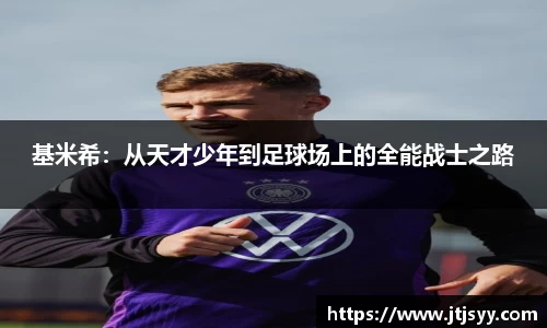 基米希：从天才少年到足球场上的全能战士之路