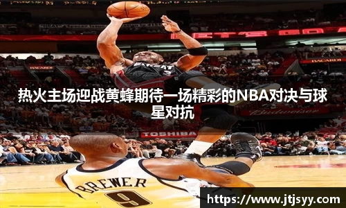 热火主场迎战黄蜂期待一场精彩的NBA对决与球星对抗