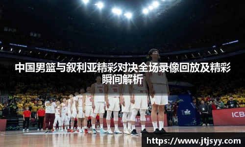 中国男篮与叙利亚精彩对决全场录像回放及精彩瞬间解析